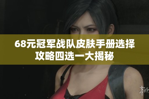 68元冠軍戰(zhàn)隊(duì)皮膚手冊(cè)選擇攻略四選一大揭秘