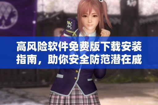 高風險軟件免費版下載安裝指南，助你安全防范潛在威脅