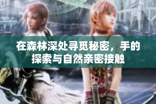 在森林深處尋覓秘密，手的探索與自然親密接觸