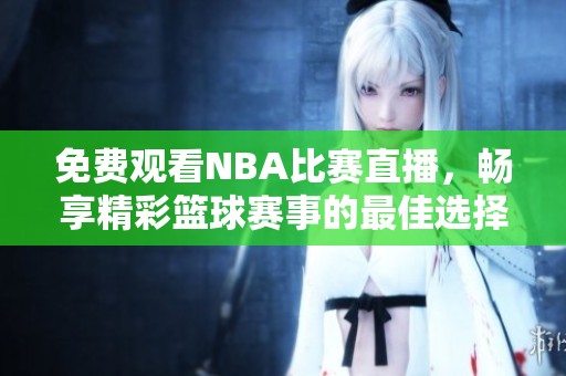免費觀看NBA比賽直播，暢享精彩籃球賽事的最佳選擇