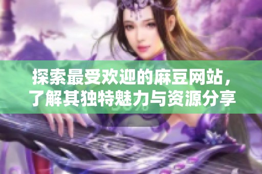 探索最受歡迎的麻豆網站，了解其獨特魅力與資源分享方式