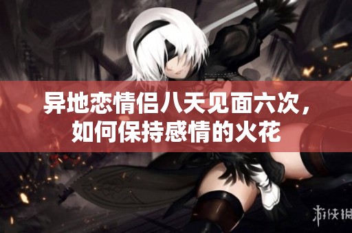 異地戀情侶八天見面六次，如何保持感情的火花
