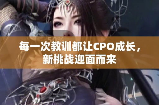 每一次教訓都讓CPO成長，新挑戰迎面而來