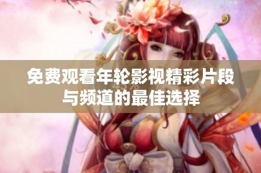 免費觀看年輪影視精彩片段與頻道的最佳選擇