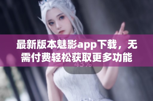 最新版本魅影app下載，無需付費輕松獲取更多功能