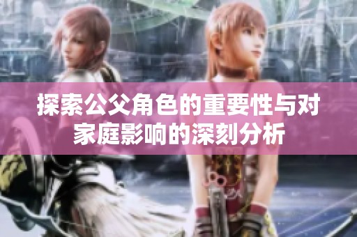 探索公父角色的重要性與對家庭影響的深刻分析