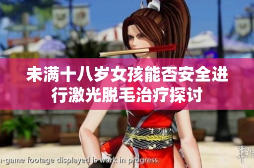 未滿十八歲女孩能否安全進行激光脫毛治療探討