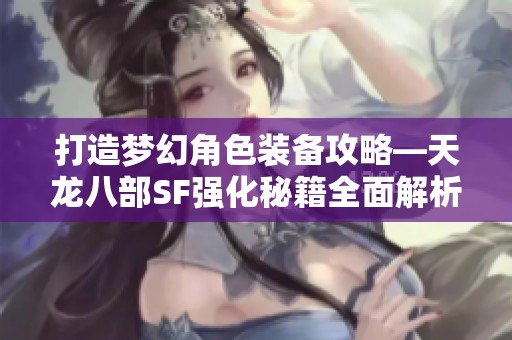 打造夢幻角色裝備攻略—天龍八部SF強化秘籍全面解析