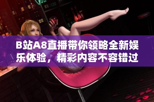 B站A8直播帶你領(lǐng)略全新娛樂(lè)體驗(yàn)，精彩內(nèi)容不容錯(cuò)過(guò)！