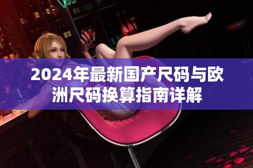 2024年最新國產尺碼與歐洲尺碼換算指南詳解