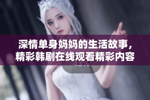 深情單身媽媽的生活故事，精彩韓劇在線觀看精彩內容
