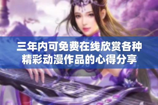 三年內(nèi)可免費(fèi)在線欣賞各種精彩動(dòng)漫作品的心得分享