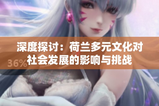 深度探討：荷蘭多元文化對社會發展的影響與挑戰