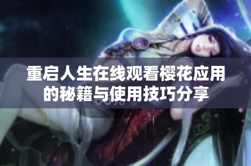 重啟人生在線觀看櫻花應(yīng)用的秘籍與使用技巧分享