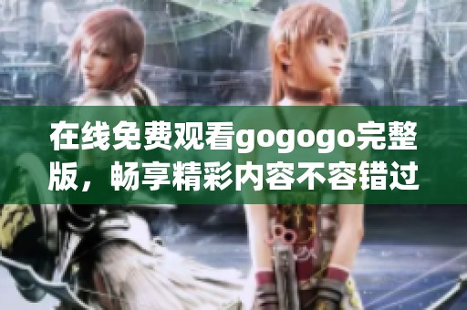 在線免費觀看gogogo完整版，暢享精彩內容不容錯過