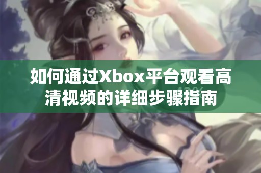 如何通過Xbox平臺觀看高清視頻的詳細步驟指南