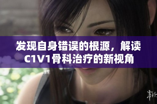 發(fā)現(xiàn)自身錯誤的根源，解讀C1V1骨科治療的新視角