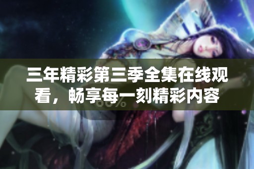三年精彩第三季全集在線觀看，暢享每一刻精彩內容