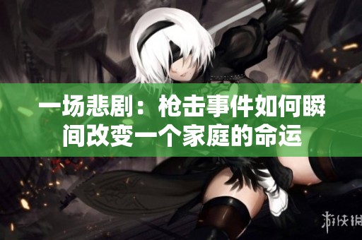 一場悲劇：槍擊事件如何瞬間改變一個家庭的命運