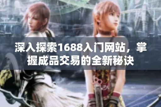 深入探索1688入門網站，掌握成品交易的全新秘訣