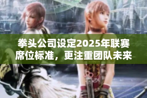 拳頭公司設定2025年聯賽席位標準，更注重團隊未來發展規劃