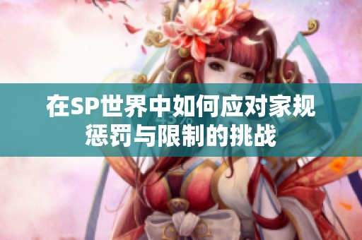 在SP世界中如何應對家規(guī)懲罰與限制的挑戰(zhàn)