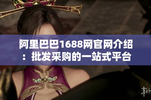 阿里巴巴1688網官網介紹：批發采購的一站式平臺