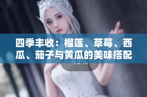 四季豐收：榴蓮、草莓、西瓜、茄子與黃瓜的美味搭配探秘