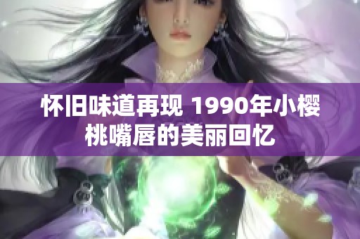 懷舊味道再現 1990年小櫻桃嘴唇的美麗回憶