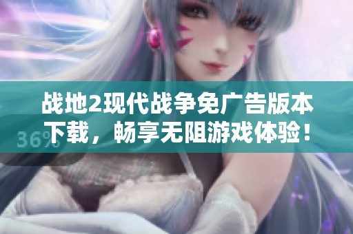 戰地2現代戰爭免廣告版本下載，暢享無阻游戲體驗！