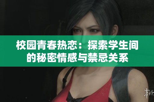 校園青春熱戀：探索學生間的秘密情感與禁忌關系