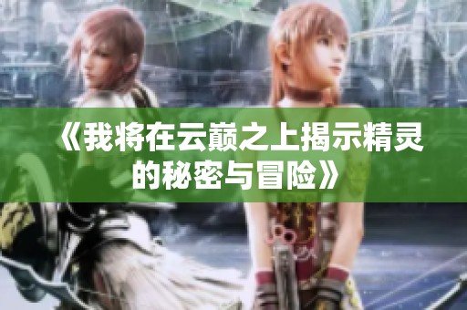《我將在云巔之上揭示精靈的秘密與冒險》