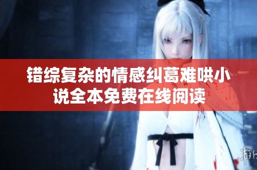 錯綜復雜的情感糾葛難哄小說全本免費在線閱讀