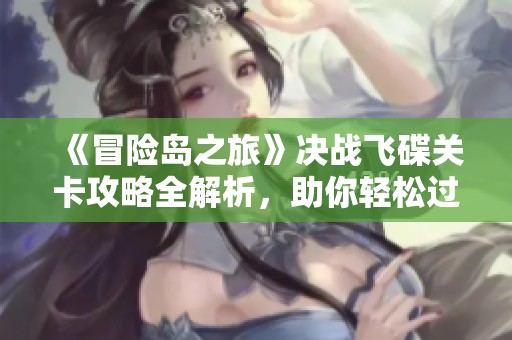 《冒險(xiǎn)島之旅》決戰(zhàn)飛碟關(guān)卡攻略全解析，助你輕松過(guò)關(guān)