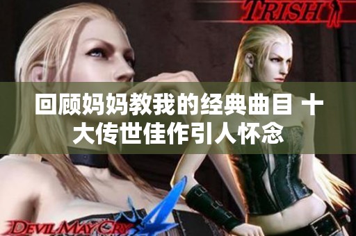 回顧媽媽教我的經典曲目 十大傳世佳作引人懷念