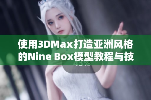 使用3DMax打造亞洲風格的Nine Box模型教程與技巧分享