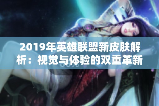2019年英雄聯(lián)盟新皮膚解析：視覺與體驗(yàn)的雙重革新之旅