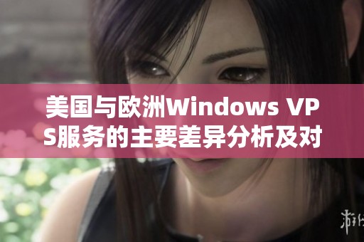 美國(guó)與歐洲Windows VPS服務(wù)的主要差異分析及對(duì)比