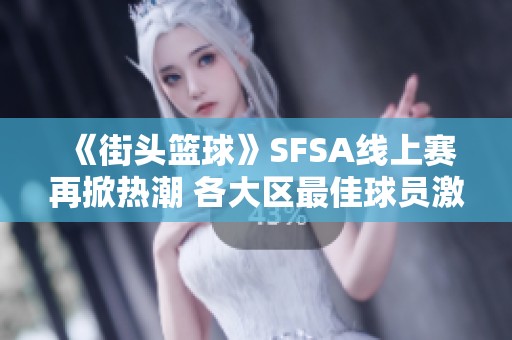 《街頭籃球》SFSA線上賽再掀熱潮 各大區最佳球員激烈對決