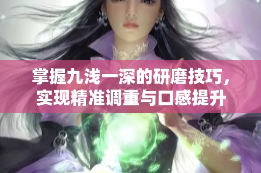 掌握九淺一深的研磨技巧，實現精準調重與口感提升