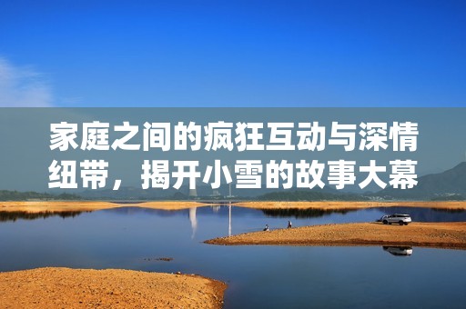 家庭之間的瘋狂互動與深情紐帶，揭開小雪的故事大幕