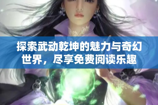 探索武動乾坤的魅力與奇幻世界，盡享免費閱讀樂趣