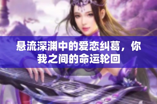 懸流深淵中的愛戀糾葛，你我之間的命運輪回