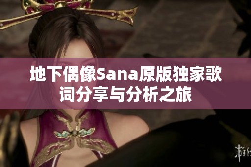 地下偶像Sana原版獨家歌詞分享與分析之旅