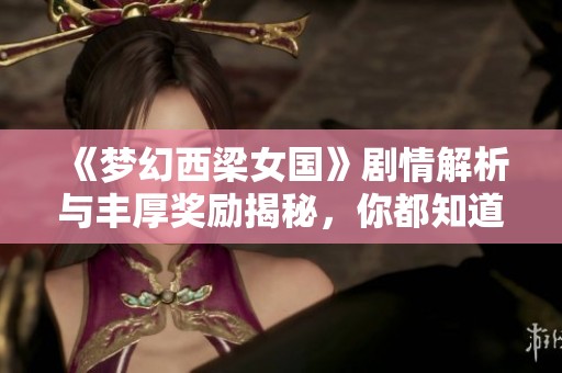 《夢(mèng)幻西梁女國(guó)》劇情解析與豐厚獎(jiǎng)勵(lì)揭秘，你都知道嗎？