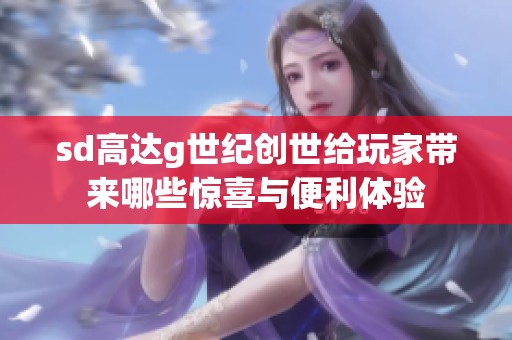 sd高達(dá)g世紀(jì)創(chuàng)世給玩家?guī)砟男@喜與便利體驗
