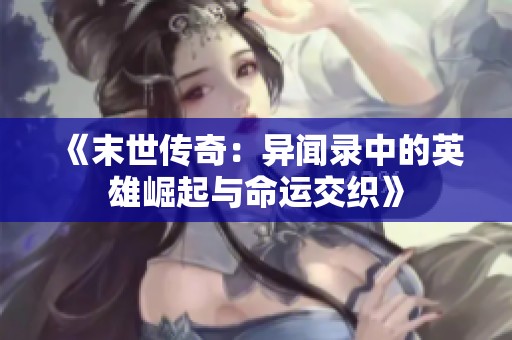 《末世傳奇：異聞錄中的英雄崛起與命運交織》