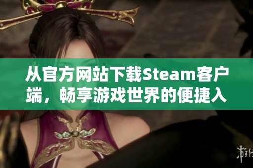 從官方網站下載Steam客戶端，暢享游戲世界的便捷入口