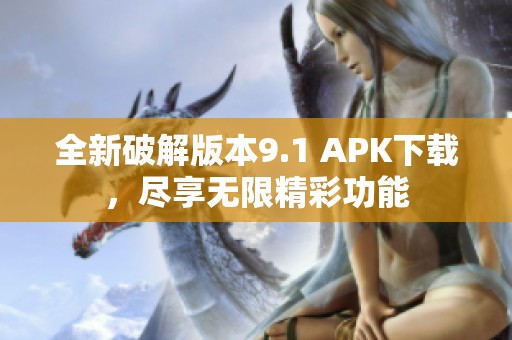 全新破解版本9.1 APK下載，盡享無限精彩功能