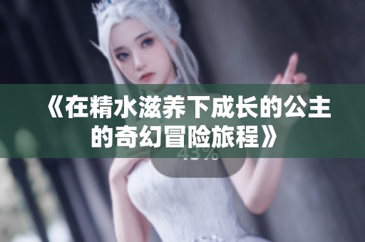 《在精水滋養下成長的公主的奇幻冒險旅程》